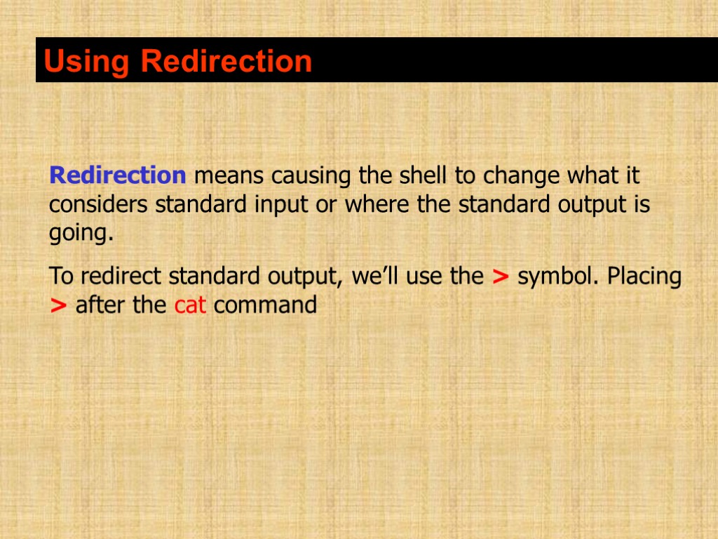 Using Redirection Redirection means causing the shell to change what it considers standard input